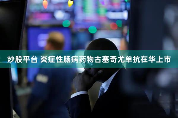炒股平台 炎症性肠病药物古塞奇尤单抗在华上市