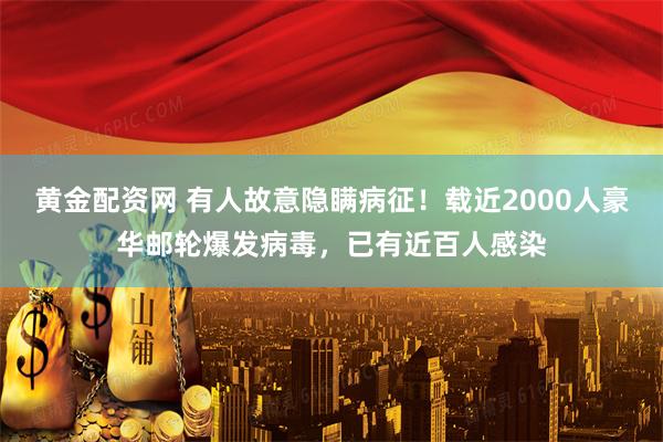 黄金配资网 有人故意隐瞒病征！载近2000人豪华邮轮爆发病毒，已有近百人感染
