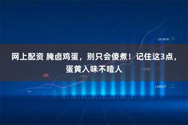 网上配资 腌卤鸡蛋，别只会傻煮！记住这3点，蛋黄入味不噎人