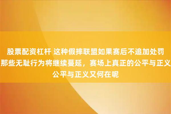 股票配资杠杆 这种假摔联盟如果赛后不追加处罚和警告，那些无耻行为将继续蔓延，赛场上真正的公平与正义又何在呢