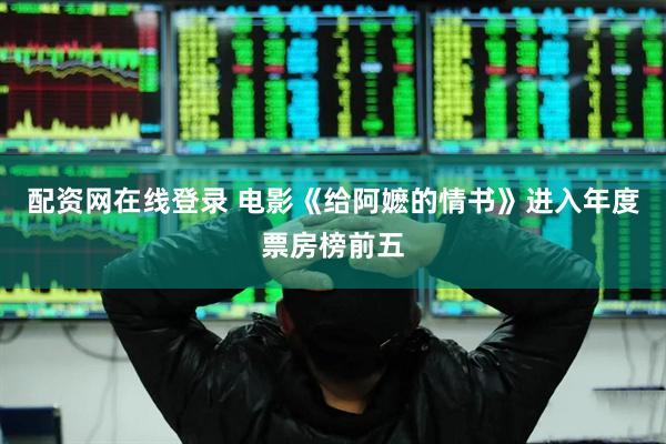 配资网在线登录 电影《给阿嬷的情书》进入年度票房榜前五
