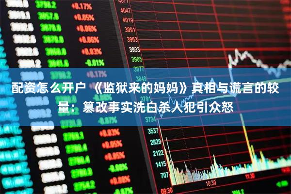配资怎么开户 《监狱来的妈妈》真相与谎言的较量：篡改事实洗白杀人犯引众怒