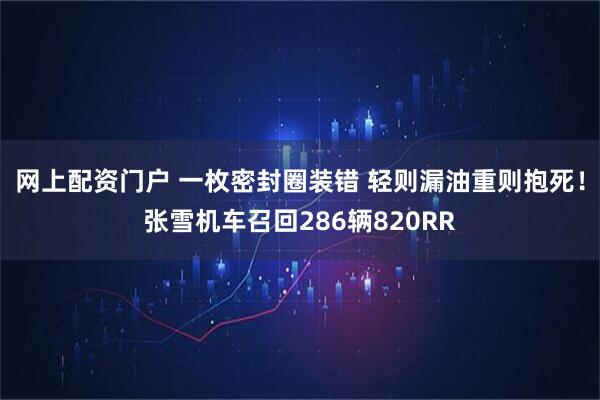 网上配资门户 一枚密封圈装错 轻则漏油重则抱死！张雪机车召回286辆820RR